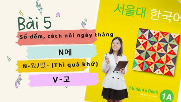[Full] Bài 5 Giáo trình Tiếng Hàn Seoul 1A: Cách đếm số, nói ngày tháng, N에, Thì quá khứ V았/었-, V고