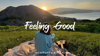 Feeling Good 🍀 Chill songs to make you feel so good  | An Indie/Pop/Folk/Acoustic Playlist