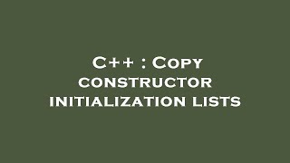 C++ : Copy constructor initialization lists