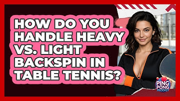 How Do You Handle Heavy Vs. Light Backspin In Table Tennis? - Ping Pong Prodigy