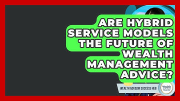 Are Hybrid Service Models The Future Of Wealth Management Advice? - Wealth Advisor Success Hub
