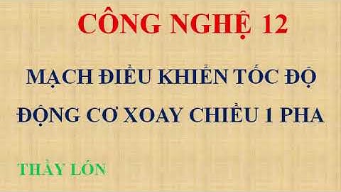 Công nghệ 12. Bài 15: Mạch điều khiển tốc độ động cơ xoay chiều 1 pha.