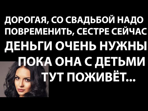 Истории из жизни Дорогая, со свадьбой надо повременить  сестре сейчас