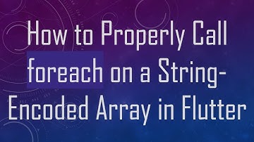 How to Properly Call foreach on a String-Encoded Array in Flutter