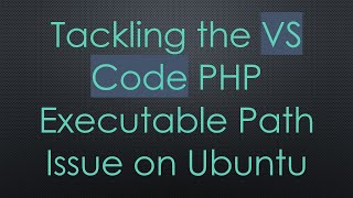 Tackling the VS Code PHP Executable Path Issue on Ubuntu