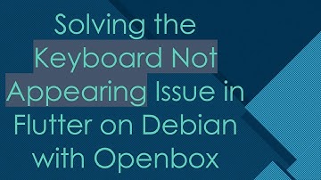 Solving the Keyboard Not Appearing Issue in Flutter on Debian with Openbox