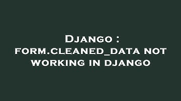 Django : form.cleaned_data not working in django
