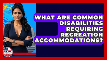 What Are Common Disabilities Requiring Recreation Accommodations? - We Are Liberal