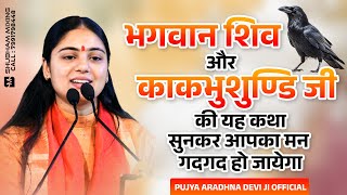 भगवान शिव और काकभुशुण्डि जी की यह कथा सुनकर आपका मन गदगद हो जायेगा ~ Pujya Aradhna Devi Ji