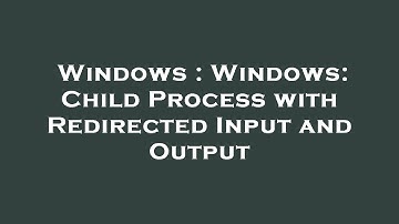 Windows : Windows: Child Process with Redirected Input and Output