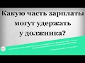 Какую часть зарплаты могут удержать у должника