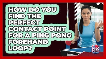 How Do You Find The Perfect Contact Point For A Ping Pong Forehand Loop? - Ping Pong Prodigy