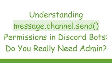 Understanding message.channel.send() Permissions in Discord Bots: Do You Really Need Admin?