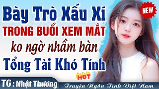 Bày trò xấu xí trong buổi xem mắt ai ngờ ngồi nhầm bàn GIÁM ĐỐC KHÓ TÍNH - Truyện ngôn tình việt nam