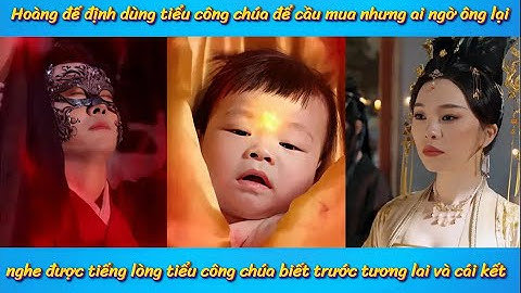 Tiếng lòng của em bé - Hoàng đế định dùng tiểu công chúa để cầu mua nhưng ai ngờ ông lại nghe được