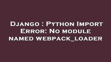 Django : Python Import Error: No module named webpack_loader