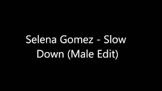 Selena gomez - slow down (male edit) "i claim no ownership of the
song, edit is for entertainment purposes only."