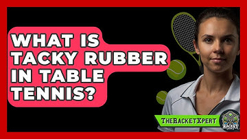 What Is Tacky Rubber In Table Tennis? - The Racket Xpert