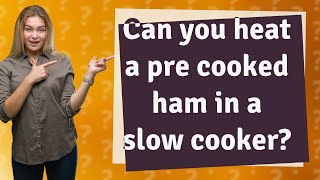 Can you heat a pre cooked ham in a slow cooker?