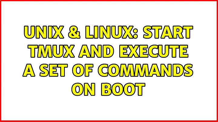 Unix & Linux: Start tmux and execute a set of commands on boot (2 Solutions!!)
