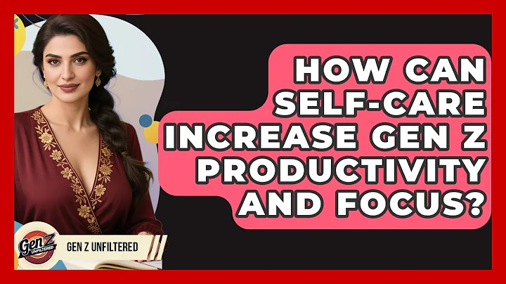How Can Self-care Increase Gen Z Productivity And Focus? - Gen Z Unfiltered