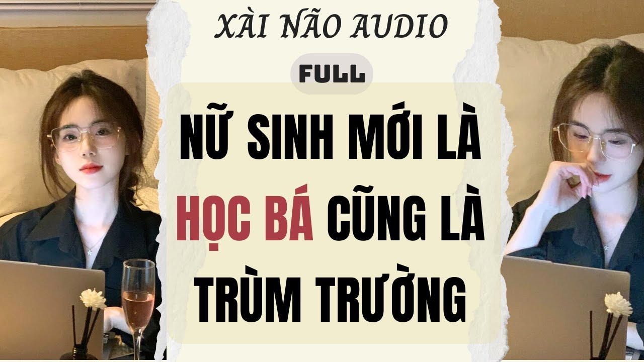 Full audio | NỮ SINH MỚI LÀ HỌC BÁ CŨNG LÀ TRÙM TRƯỜNG | Xài Não Audio #truyenaudio #audio