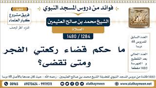 [1284 -1480] ما حكم قضاء ركعتي الفجر ومتى تقضى؟ - الشيخ محمد بن صالح العثيمين