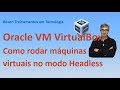 Modo Headless no VirtualBox   Inicializar máquinas virtuais via linha de comandos