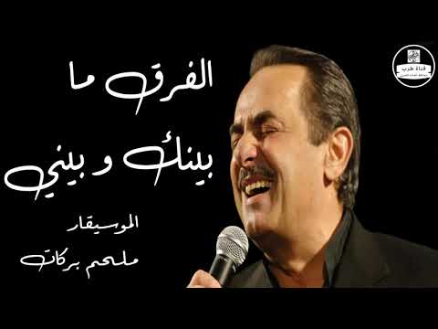 ملحم بركات  الفرق ما بينك و بيني
