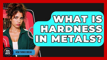 What Is Hardness In Metals? - How Things Break
