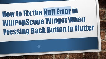 How to Fix the Null Error in WillPopScope Widget When Pressing Back Button in Flutter