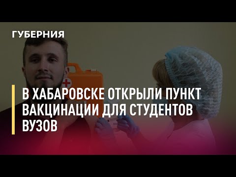 В Хабаровске открыли пункт вакцинации для студентов вузов. 27/07/21