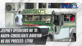 Jeepney operators na 'di nagpa-consolidate bibigyan ng due process: LTFRB | TV Patrol