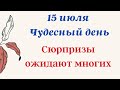 15  июля - чудесный день. Сюрпризы ожидают многих.