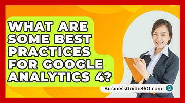 What Are Some Best Practices For Google Analytics 4? - BusinessGuide360.com