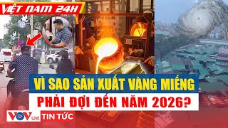 Việt Nam 24H | Vì sao các doanh nghiệp muốn sản xuất vàng miếng phải chờ đến năm 2026? l VOV Live