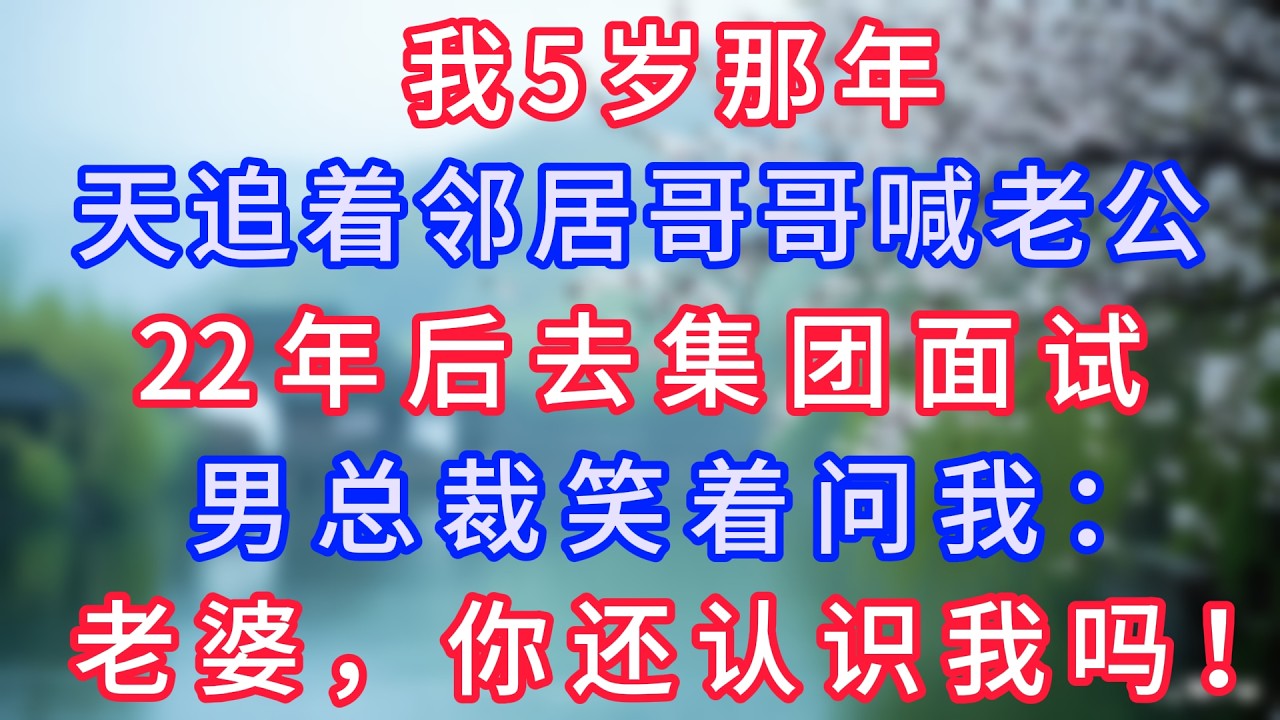 我5岁那年天天追着邻居哥哥喊老公，22年后去集团面试，男总裁笑着问我：老婆，你还认识我吗！#岁月温情 #情感故事#幸福生活#為人處世#生活經驗#婆媳故事#子女孝順#孝順#子女不孝