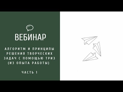 Вебинар | Часть 1 | Алгоритм и принципы решения творческих задач с помощью ТРИЗ (из опыта работы)