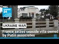 France seizes seaside villa belonging to Putin associates • FRANCE 24 English