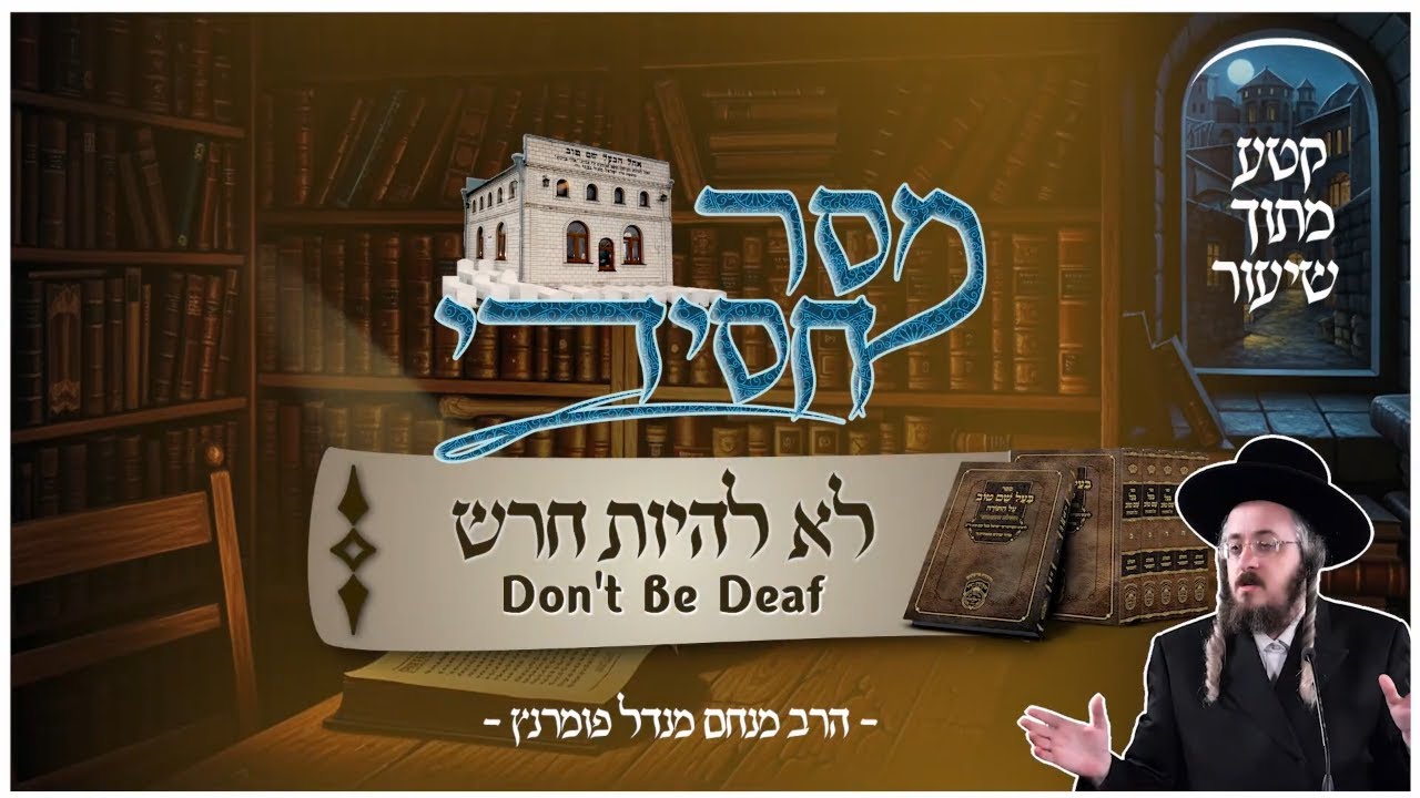 הרב מנחם מנדל פומרנץ • לא להיות חרש • קטע מתוך שיעור פרשת ויקהל פקודי