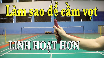 LÀM SAO ĐỂ CẦM VỢT XOAY SỞ LINH HOẠT NHẤT