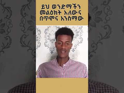 ይህ ወንድማችን መልዕክት ሊነግረን ነውና በጥሞና እናድምጠው