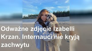 Odważne Zdjęcie Izabelli Krzan. Internauci Nie Kryją Zachwytu