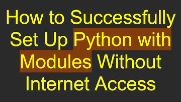 How to Successfully Set Up Python with Modules Without Internet Access
