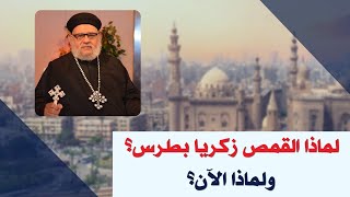 لماذا القمص زكريا بطرس؟ ولماذا الآن؟