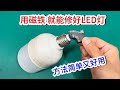 才知道 原来LED灯坏了 用2块磁铁就能修好 方法简单又好用 才知道 原来LED灯坏了 用2块磁铁就能修好 方法简单又好用