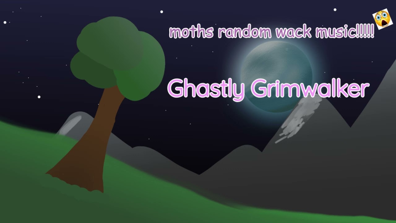 moths random wack music!!! - Ghastly Grimwalker