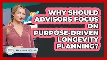 Why Should Advisors Focus On Purpose-driven Longevity Planning? - Wealth Advisor Success Hub
