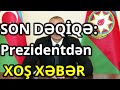 SON DƏQİQƏ! Prezidentdən XOŞ XƏBƏR