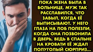 Пока жена была в больнице, муж так расслабился, что забыл, когда её выписывают. У него глаза на лоб